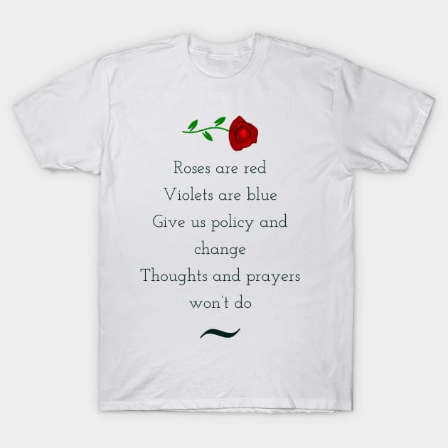 Roses are red, violets are blue, give us policy and change, thoughts and prayers wont do T-Shirt by punderful_day